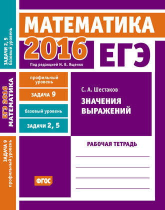 Обложка книги «ЕГЭ 2016. Математика. Значения выражений. Задача 9 (профильный уровень). Задачи 2 и 5 (базовый уровень). Рабочая тетрадь»