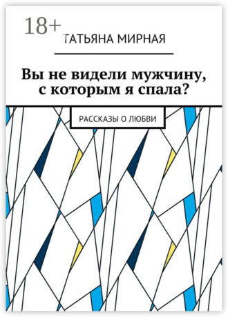 Обложка книги «Вы не видели мужчину, с которым я спала? Рассказы о любви»