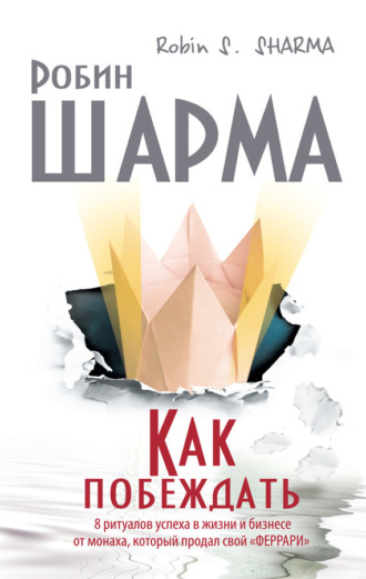Обложка книги «Как побеждать. 8 ритуалов успеха в жизни и бизнесе от монаха, который продал свой «феррари»»