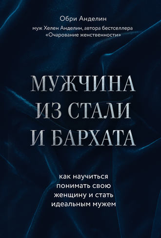 Обложка книги «Мужчина из стали и бархата. Как научиться понимать свою женщину и стать идеальным мужем»