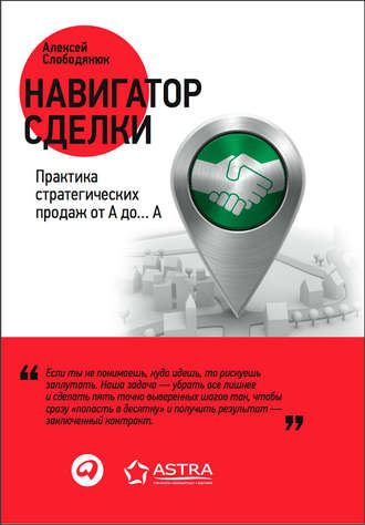 Алексей Слободянюк. Навигатор сделки. Практика стратегических продаж от А до… А