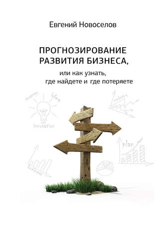 Обложка книги «Прогнозирование развития бизнеса, или Как узнать, где найдете и потеряете»