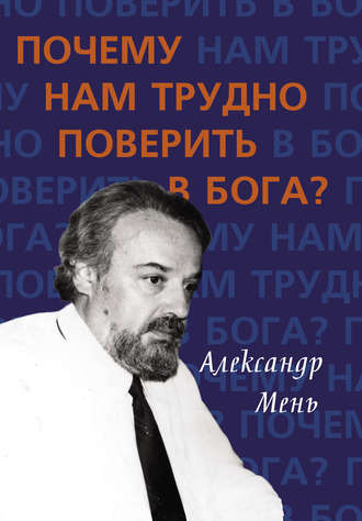 протоиерей Александр Мень. Почему нам трудно поверить в Бога?