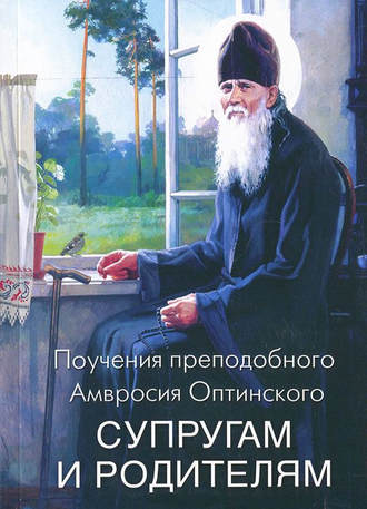 Преподобный Амвросий Оптинский. Поучения преподобного Амвросия Оптинского супругам и родителям