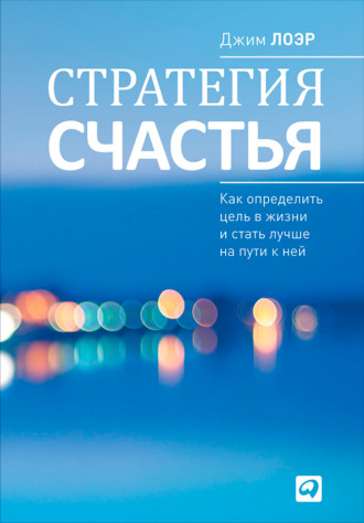 Джим Лоэр. Стратегия счастья. Как определить цель в жизни и стать лучше на пути к ней