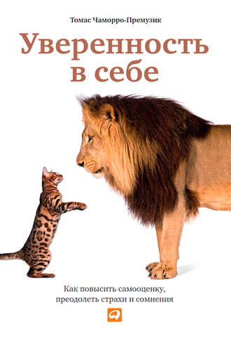 Томас Чаморро-Премузик. Уверенность в себе: Как повысить самооценку, преодолеть страхи и сомнения