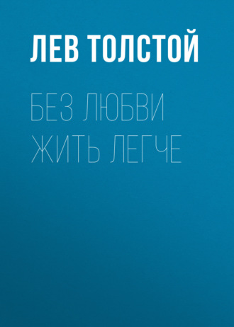 Лев Толстой. Без любви жить легче