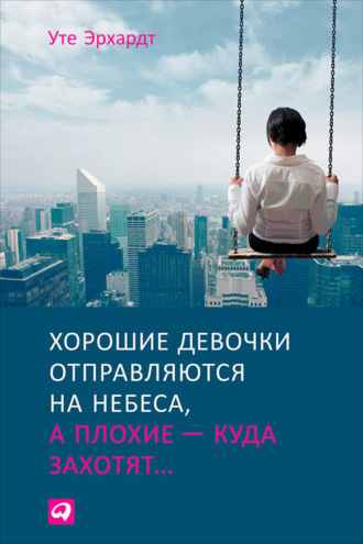 Уте Эрхардт. Хорошие девочки отправляются на небеса, а плохие – куда захотят