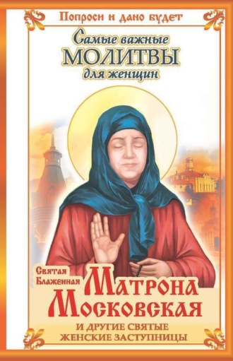 Обложка книги «Святая блаженная Матрона Московская и другие святые женские заступницы. Самые важные молитвы для женщин»