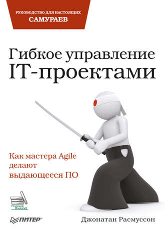 Джонатан Расмуссон. Гибкое управление IT-проектами. Руководство для настоящих самураев