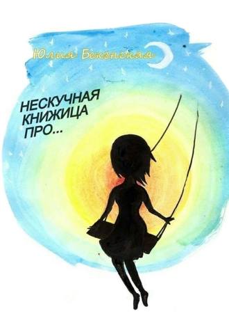 Юлия Бекенская. Нескучная книжица про… (сборник)