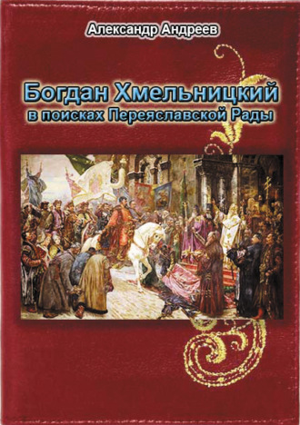 Александр Андреев. Богдан Хмельницкий в поисках Переяславской Рады