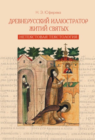 Н. Э. Юферева. Древнерусский иллюстратор житий святых. Нетекстовая текстология