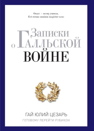 Гай Юлий Цезарь. Записки о Галльской войне. Готовому перейти Рубикон