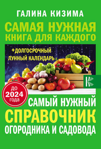Обложка книги «Самый нужный справочник огородника и садовода с долгосрочным календарем до 2024 года»