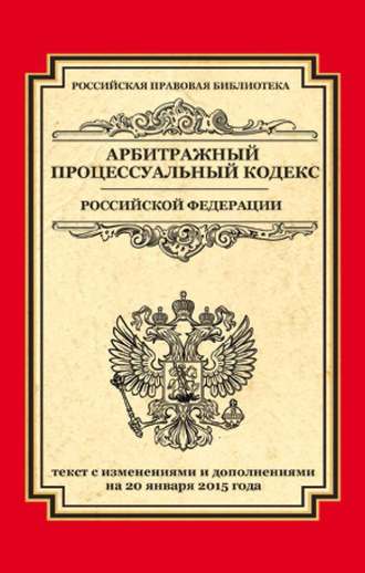 Группа авторов. Арбитражный процессуальный кодекс Российской Федерации. Текст с изменениями и дополнениями на 20 января 2015