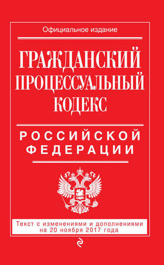 Обложка книги «Гражданский процессуальный кодекс Российской Федерации. Текст с изменениями и дополнениями на 20 ноября 2017 года»
