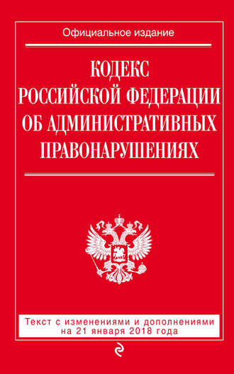 Обложка книги «Кодекс Российской Федерации об административных правонарушениях. Текст с последними изменениями и дополнениями на 21 января 2018 года»