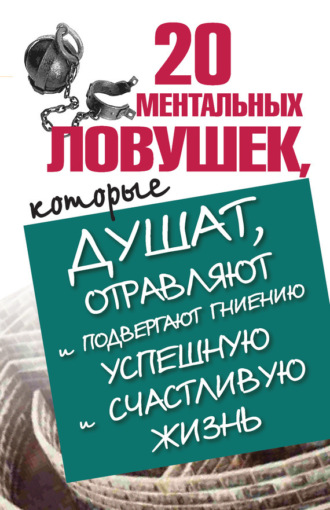 Обложка книги «20 ментальных ловушек, которые душат, отравляют и подвергают гниению успешную и счастливую жизнь»