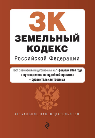 Группа авторов. Земельный кодекс Российской Федерации. Текст с изменениями и дополнениями на 1 февраля 2024 года + путеводитель по судебной практике + сравнительная таблица