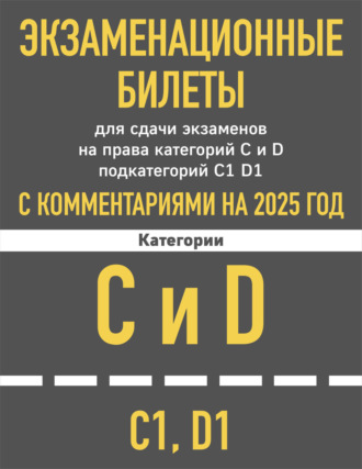 Группа авторов. Экзаменационные билеты для сдачи экзаменов на права категорий C и D подкатегорий C1, D1 с комментариями на 2025 год