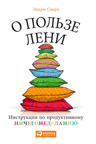 Эндрю Смарт. О пользе лени. Инструкция по продуктивному ничегонеделанию