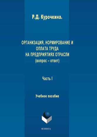 Р. Д. Курочкина. Организация, нормирование и оплата труда на предприятиях отрасли (вопрос – ответ). Часть I