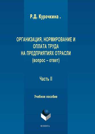 Р. Д. Курочкина. Организация, нормирование и оплата труда на предприятиях отрасли (вопрос – ответ). Часть II