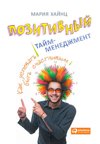 Мария Сергеевна Хайнц. Позитивный тайм-менеджмент. Как успевать быть счастливым