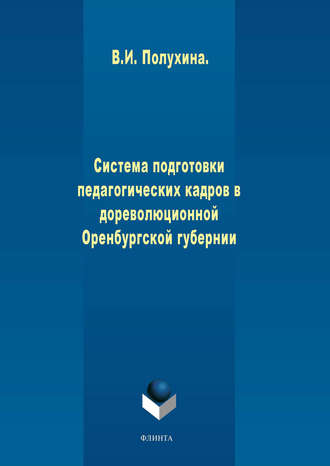 В. И. Полухина. Система подготовки педагогических кадров в дореволюционной Оренбургской губернии