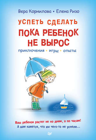 Елена Ризо. Успеть сделать, пока ребенок не вырос. Приключения, игры, опыты