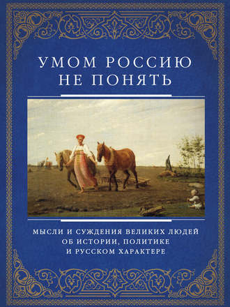Обложка книги «Умом Россию не понять. Мысли и суждения великих людей об истории, политике и русском характере»