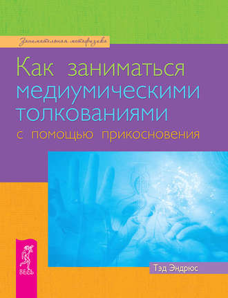 Тэд Эндрюс. Как заниматься медиумическими толкованиями с помощью прикосновения