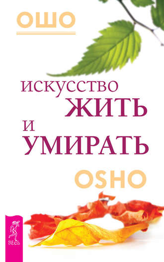 Бхагаван Шри Раджниш (Ошо). Искусство жить и умирать