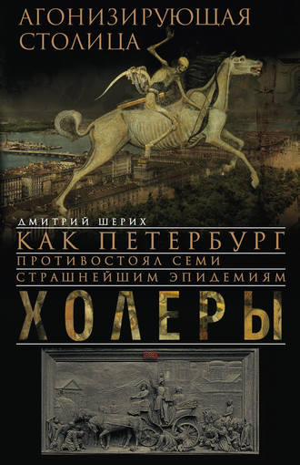 Обложка книги «Агонизирующая столица. Как Петербург противостоял семи страшнейшим эпидемиям холеры»