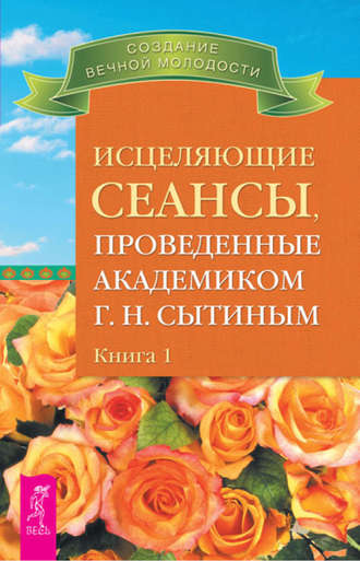 Георгий Сытин. Исцеляющие сеансы, проведенные академиком Г. Н. Сытиным. Книга 1