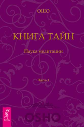 Бхагаван Шри Раджниш (Ошо). Книга Тайн. Наука медитации. Часть 1