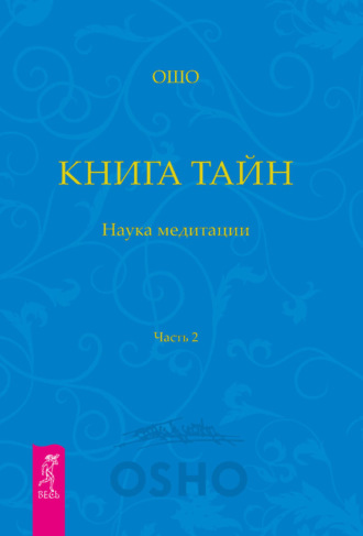 Бхагаван Шри Раджниш (Ошо). Книга Тайн. Наука медитации. Часть 2