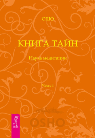 Бхагаван Шри Раджниш (Ошо). Книга Тайн. Наука медитации. Часть 4