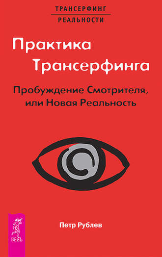 Петр Рублев. Практика Трансерфинга. Пробуждение Смотрителя, или Новая Реальность