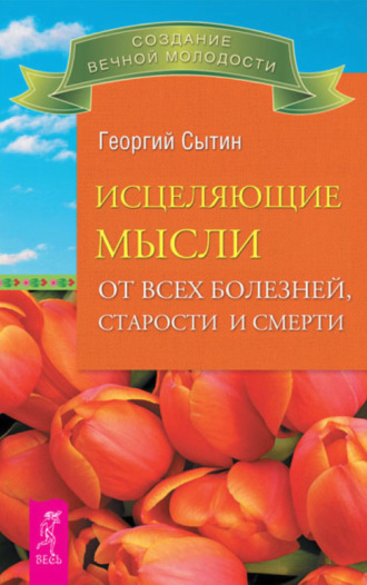 Георгий Сытин. Исцеляющие мысли от всех болезней, старости и смерти