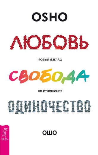 Бхагаван Шри Раджниш (Ошо). Любовь, свобода, одиночество. Новый взгляд на отношения