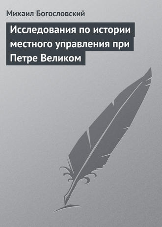 Михаил Богословский. Исследования по истории местного управления при Петре Великом