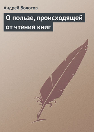 Андрей Болотов. О пользе, происходящей от чтения книг