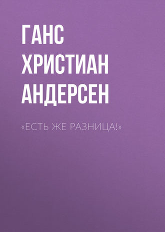 Ганс Христиан Андерсен. «Есть же разница!»