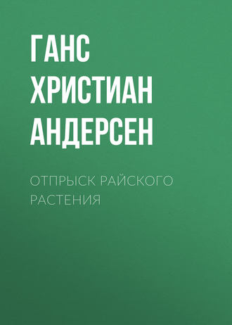 Ганс Христиан Андерсен. Отпрыск райского растения