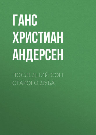 Ганс Христиан Андерсен. Последний сон старого дуба