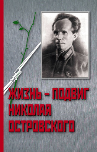 Иван Осадчий. Жизнь – Подвиг Николая Островского