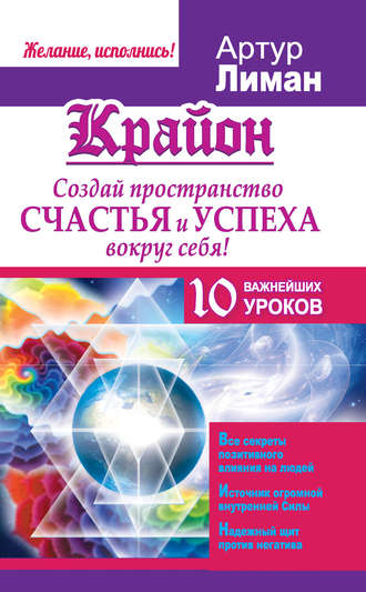 Артур Лиман. Крайон. Создай пространство счастья и успеха вокруг себя! 10 важнейших уроков