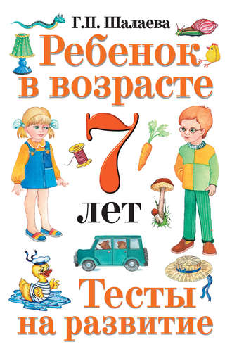 Г. П. Шалаева. Ребенок в возрасте 7 лет. Тесты на развитие